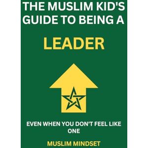 Mindset, Muslim The Muslim Kid's Guide to Being a Leader: Even When You Don't Feel Like One Mindset, Muslim The Muslim Kid's Guide to Being a Leader: Even When You Don't Feel Like One