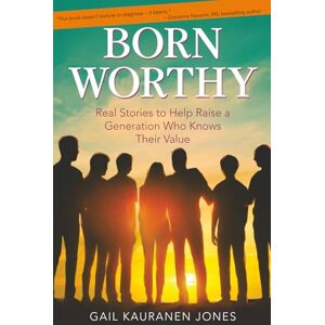Jones, Gail Kauranen Born Worthy: Real Stories to Help Raise a Generation Who Knows Their Value Jones, Gail Kauranen Born Worthy: Real Stories to Help Raise a Generation Who Knows Their Value