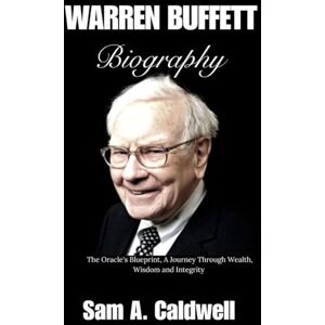 Caldwell, Sam A. WARREN BUFFETT BIOGRAPHY: The Oracle's Blueprint, A Journey Through Wealth, Wisdom and integrity Caldwell, Sam A. WARREN BUFFETT BIOGRAPHY: The Oracle's Blueprint, A Journey Through Wealth, Wisdom and integrity