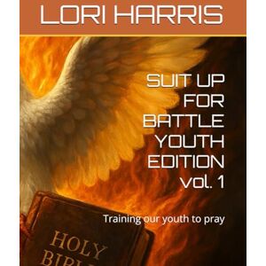 HARRIS IN, LORI KAY SUIT UP FOR BATTLE YOUTH EDITION vol. 1: Training our youth to pray HARRIS IN, LORI KAY SUIT UP FOR BATTLE YOUTH EDITION vol. 1: Training our youth to pray