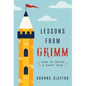 Slayton, Shonna Lessons from Grimm: How to Write a Fairy Tale: 1 (Lessons From Grimm Series) Slayton, Shonna Lessons from Grimm: How to Write a Fairy Tale: 1 (Lessons From Grimm Series)