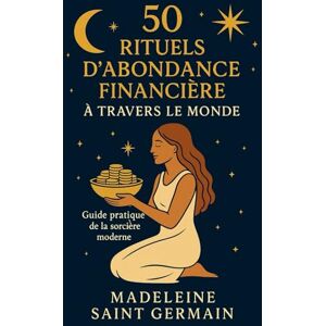 Madeleine, Saint Germés 50 rituels d'abondance financiére à travers le monde: Guide pratique de la sorciére moderne Madeleine, Saint Germés 50 rituels d'abondance financiére à travers le monde: Guide pratique de la sorciére moderne
