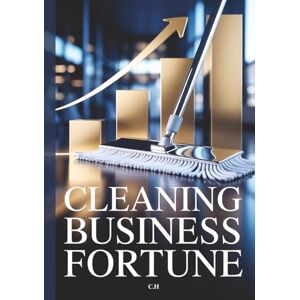 H, C. Cleaning Business Fortune: A Step-by-Step Guide to Building Wealth, Scaling Operations, and Creating Lasting Passive Income H, C. Cleaning Business Fortune: A Step-by-Step Guide to Building Wealth, Scaling Operations, and Creating Lasting Passive Income