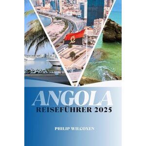WILCOXEN, PHILIP ANGOLA REISEFÜHRER 2025: Top-Attraktionen, lokales Essen, Reisetipps, Karten und Reiserouten für Erstbesucher und erfahrene Reisende WILCOXEN, PHILIP ANGOLA REISEFÜHRER 2025: Top-Attraktionen, lokales Essen, Reisetipps, Karten und Reiserouten für Erstbesucher und erfahrene Reisende