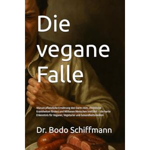 Schiffmann, Dr. Bodo Die vegane Falle: Warum pflanzliche Ernährung den Darm reizt, chronische Krankheiten fördert und Millionen Menschen irreführt – die harte Erkenntnis für Veganer, Vegetarier und Gesundheitsmedien Schiffmann, Dr. Bodo Die vegane Falle: Warum pflanzliche Ernährung den Darm reizt, chronische Krankheiten fördert und Millionen Menschen irreführt – die harte Erkenntnis für Veganer, Vegetarier und Gesundheitsmedien