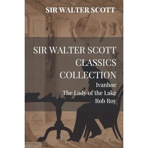 Sir Walter Scott Classics Collection: Ivanhoe, The Lady of the Lake, Rob Roy Sir Walter Scott Classics Collection: Ivanhoe, The Lady of the Lake, Rob Roy