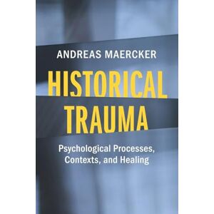 Maercker, Andreas Historical Trauma: Psychological Processes, Contexts, and Healing Maercker, Andreas Historical Trauma: Psychological Processes, Contexts, and Healing