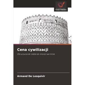 De Lesquivir, Armand Cena cywilizacji: Od uczucia do ciebie do inności we mnie: Od uczucia do ciebie do inno¿ci we mnie De Lesquivir, Armand Cena cywilizacji: Od uczucia do ciebie do inności we mnie: Od uczucia do ciebie do inno¿ci we mnie