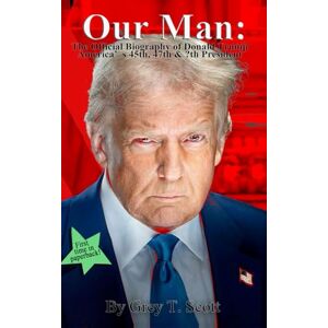 Scott Our Man: The Official Biography of Donald Trump America’s 45th, 47th & ?th President Scott Our Man: The Official Biography of Donald Trump America’s 45th, 47th & ?th President