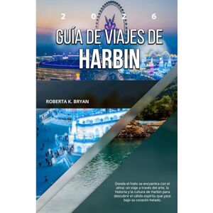BRYAN, ROBERTA K. GUÍA DE VIAJES DE HARBIN 2026: Donde el hielo se encuentra con el alma: un viaje a través del arte, la historia y la cultura de Harbin para descubrir ... espíritu que yace bajo su corazón helado. BRYAN, ROBERTA K. GUÍA DE VIAJES DE HARBIN 2026: Donde el hielo se encuentra con el alma: un viaje a través del arte, la historia y la cultura de Harbin para descubrir ... espíritu que yace bajo su corazón helado.