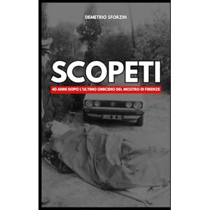 Sforzin, Demetrio SCOPETI: 40 anni dopo l'ultimo omicidio del Mostro di FIrenze Sforzin, Demetrio SCOPETI: 40 anni dopo l'ultimo omicidio del Mostro di FIrenze