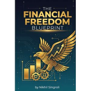 Singroli, Nikhil The Financial Freedom Blueprint: Master the Money Mindset, Build Lasting Wealth, and Create a Life You Don’t Need a Vacation From Singroli, Nikhil The Financial Freedom Blueprint: Master the Money Mindset, Build Lasting Wealth, and Create a Life You Don’t Need a Vacation From