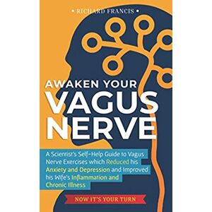 Francis, Richard Awaken Your Vagus Nerve: A Scientist’s Self-Help Guide to Vagus Nerve Exercises which Reduced his Anxiety and Depression and Improved his Wife’s Inflammation and Chronic Illness – Now It’s Your Turn Francis, Richard Awaken Your Vagus Nerve: A Scientist’s Self-Help Guide to Vagus Nerve Exercises which Reduced his Anxiety and Depression and Improved his Wife’s Inflammation and Chronic Illness – Now It’s Your Turn