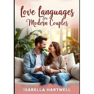 Hartwell, Isabella Love Languages for Modern Couples: A Step-by-Step Guide to Deepen Connection, Improve Communication, and Strengthen Your Relationship with Quizzes, Exercises, and Practical Tips Hartwell, Isabella Love Languages for Modern Couples: A Step-by-Step Guide to Deepen Connection, Improve Communication, and Strengthen Your Relationship with Quizzes, Exercises, and Practical Tips