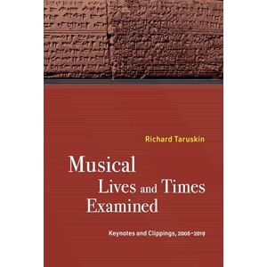 Taruskin, Richard Musical Lives and Times Examined: Keynotes and Clippings, 2006–2019 Taruskin, Richard Musical Lives and Times Examined: Keynotes and Clippings, 2006–2019