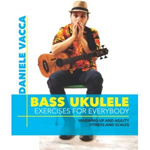 Vacca, Daniele BASS UKULELE. EXERCISES FOR EVERYBODY: Warming up and agility exercises, multilevel fitness and scales exercises Vacca, Daniele BASS UKULELE. EXERCISES FOR EVERYBODY: Warming up and agility exercises, multilevel fitness and scales exercises