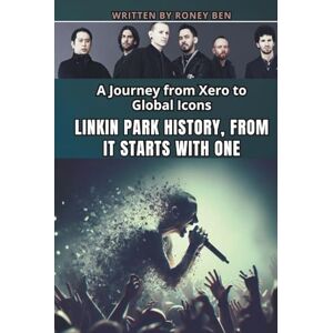 Ben, Roney LINKIN PARK HISTORY, FROM IT STARTS WITH ONE: A Journey from Xero to Global Icons Ben, Roney LINKIN PARK HISTORY, FROM IT STARTS WITH ONE: A Journey from Xero to Global Icons