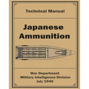 Department, War Japanese Ammunition: Technical Manual, July 1945 Department, War Japanese Ammunition: Technical Manual, July 1945