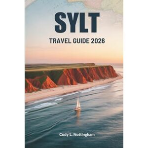 Nottingham, Cody L. SYLT TRAVEL GUIDE 2026: A Coastal Escape in Germany Nottingham, Cody L. SYLT TRAVEL GUIDE 2026: A Coastal Escape in Germany