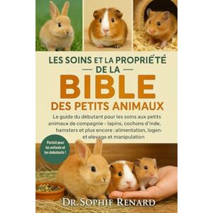 Renard, Dr. Sophie LES SOINS ET LA PROPRIÉTÉ DE LA BIBLE DES PETITS ANIMAUX: Le guide du débutant pour les soins aux petits animaux de compagnie – Lapins, cochons ... logement, élevage et manipulation Renard, Dr. Sophie LES SOINS ET LA PROPRIÉTÉ DE LA BIBLE DES PETITS ANIMAUX: Le guide du débutant pour les soins aux petits animaux de compagnie – Lapins, cochons ... logement, élevage et manipulation