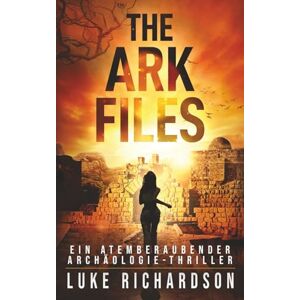 Richardson, Luke The Ark Files: Ein Atemberaubender Archäologie-Thriller (Eden Black Archäologie-Thriller) Richardson, Luke The Ark Files: Ein Atemberaubender Archäologie-Thriller (Eden Black Archäologie-Thriller)