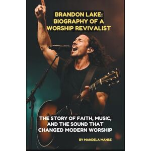 MANSE, MANDELA BRANDON LAKE: BIOGRAPHY OF A WORSHIP REVIVALIST: THE STORY OF FAITH, MUSIC, AND THE SOUND THAT CHANGED MODERN WORSHIP MANSE, MANDELA BRANDON LAKE: BIOGRAPHY OF A WORSHIP REVIVALIST: THE STORY OF FAITH, MUSIC, AND THE SOUND THAT CHANGED MODERN WORSHIP