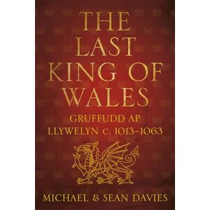 Davies, Michael The Last King of Wales: Gruffudd ap Llywelyn, c.1013-1063 Davies, Michael The Last King of Wales: Gruffudd ap Llywelyn, c.1013-1063