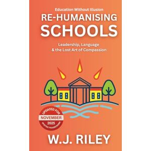 RILEY, W.J. Re-humanising Schools: Leadership, Language & the Lost Art of Compassion: Updated for November 2025 Ofsted Framework (Education Without Illusion) RILEY, W.J. Re-humanising Schools: Leadership, Language & the Lost Art of Compassion: Updated for November 2025 Ofsted Framework (Education Without Illusion)