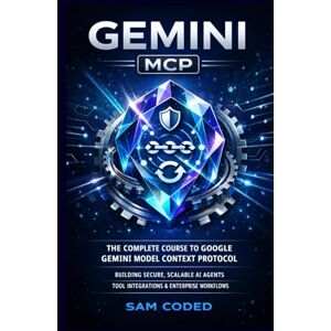 CODED, SAM GEMINI MCP: THE COMPLETE COURSE TO GOOGLE GEMINI MODEL CONTEXT PROTOCOL (MCP) BUILDING SECURE, SCALABLE AI AGENTS, TOOL INTEGRATIONS, AND ENTERPRISE-GRADE WORKFLOWS CODED, SAM GEMINI MCP: THE COMPLETE COURSE TO GOOGLE GEMINI MODEL CONTEXT PROTOCOL (MCP) BUILDING SECURE, SCALABLE AI AGENTS, TOOL INTEGRATIONS, AND ENTERPRISE-GRADE WORKFLOWS