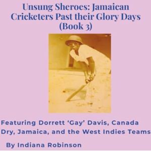 Robinson Unsung Sheroes: Jamaican Cricketers Past their Glory Days (Book 3): Featuring Dorrett ‘Gay’ Davis, Canada Dry, Jamaica, and the West Indies Teams Robinson Unsung Sheroes: Jamaican Cricketers Past their Glory Days (Book 3): Featuring Dorrett ‘Gay’ Davis, Canada Dry, Jamaica, and the West Indies Teams