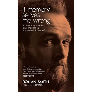 Ronan Smith If Memory Serves Me Wrong: A memoir of theatre, love and loss to early-onset Alzheimer's Ronan Smith If Memory Serves Me Wrong: A memoir of theatre, love and loss to early-onset Alzheimer's