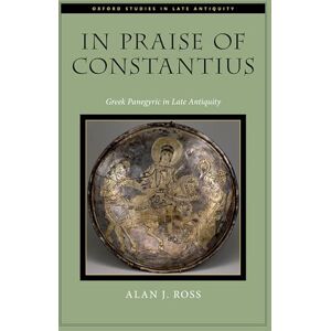 Ross, Alan J. In Praise of Constantius: Greek Panegyric in Late Antiquity (Oxford Studies in Late Antiquity) Ross, Alan J. In Praise of Constantius: Greek Panegyric in Late Antiquity (Oxford Studies in Late Antiquity)