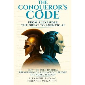 Mehr, Alex The Conqueror’s Code: From Alexander the Great to Agentic AI: How the Bold Harness Breakthrough Technology Before the World Is Ready Mehr, Alex The Conqueror’s Code: From Alexander the Great to Agentic AI: How the Bold Harness Breakthrough Technology Before the World Is Ready