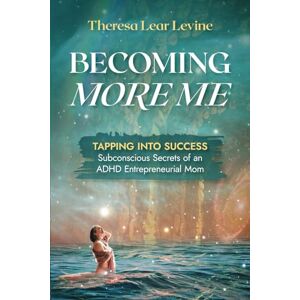 Lear Levine, Theresa BECOMING MORE ME: Tapping into Success- Subconscious Secrets of an ADHD Entrepreneurial Mom Lear Levine, Theresa BECOMING MORE ME: Tapping into Success- Subconscious Secrets of an ADHD Entrepreneurial Mom