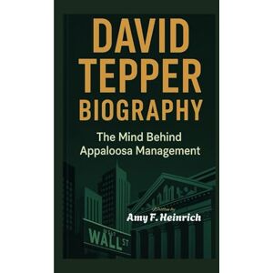 F. Heinrich, Amy DAVID TEPPER BIOGRAPHY: The Mind Behind Appaloosa Management F. Heinrich, Amy DAVID TEPPER BIOGRAPHY: The Mind Behind Appaloosa Management