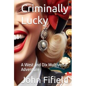 Fifield, John Criminally Lucky: A West and Dix Multiverse Adventure (West and Dix In the Multiverse) Fifield, John Criminally Lucky: A West and Dix Multiverse Adventure (West and Dix In the Multiverse)