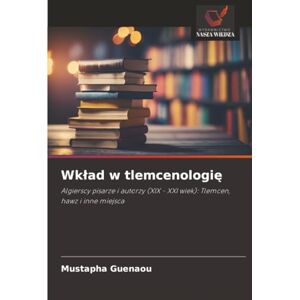 Guenaou, Mustapha Wkład w tlemcenologię: Algierscy pisarze i autorzy (XIX XXI wiek): Tlemcen, hawz i inne miejsca Guenaou, Mustapha Wkład w tlemcenologię: Algierscy pisarze i autorzy (XIX XXI wiek): Tlemcen, hawz i inne miejsca