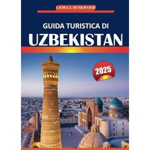 Duskwood, Liora J. Uzbekistan Guida di viaggio 2025: Il tuo viaggio completo per le vacanze attraverso antiche città, luoghi imperdibili, cultura locale, città della Via ... esperienze indimenticabili in Asia centrale Duskwood, Liora J. Uzbekistan Guida di viaggio 2025: Il tuo viaggio completo per le vacanze attraverso antiche città, luoghi imperdibili, cultura locale, città della Via ... esperienze indimenticabili in Asia centrale