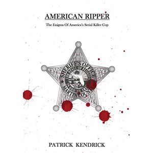 Kendrick, Patrick American Ripper: The Enigma Of America's Serial Killer Cop Kendrick, Patrick American Ripper: The Enigma Of America's Serial Killer Cop