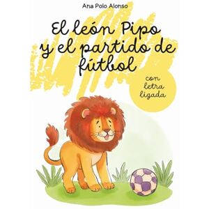Polo Alonso, Ana El león Pipo y el partido de fútbol. Cuento infantil para aprender a leer. Con letra ligada (minúscula). Para 4, 5, 6 años Polo Alonso, Ana El león Pipo y el partido de fútbol. Cuento infantil para aprender a leer. Con letra ligada (minúscula). Para 4, 5, 6 años