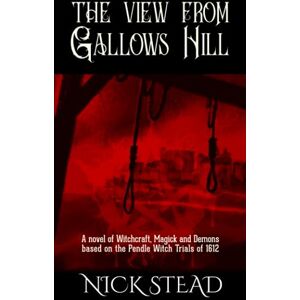 Stead, Nick The View from Gallows Hill: A novel of witchcraft, magick and demons based on the Pendle witch trials of 1612 Stead, Nick The View from Gallows Hill: A novel of witchcraft, magick and demons based on the Pendle witch trials of 1612