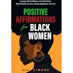 Simone, Nia Positive Affirmations For Black Women: Increase Self-Confidence and Self-Esteem, Attract Wealth, Success, Money, Happiness, and Love Simone, Nia Positive Affirmations For Black Women: Increase Self-Confidence and Self-Esteem, Attract Wealth, Success, Money, Happiness, and Love