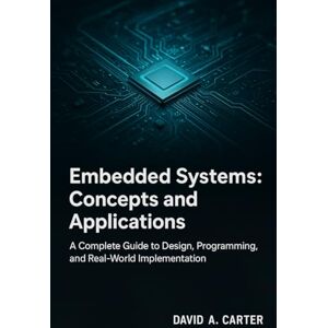 A Carter, David Embedded Systems: Concepts and Applications: A Complete Guide to Design, Programming, and Real-World Implementation A Carter, David Embedded Systems: Concepts and Applications: A Complete Guide to Design, Programming, and Real-World Implementation