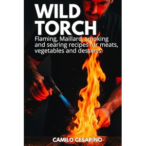 Cesarino, Camilo Wild Torch: Flaming, Maillard, smoking and searing recipes for meats, vegetables and desserts (Raw and Unfiltered) Cesarino, Camilo Wild Torch: Flaming, Maillard, smoking and searing recipes for meats, vegetables and desserts (Raw and Unfiltered)