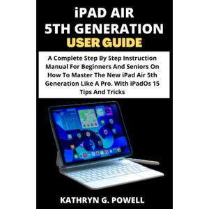 G. POWELL, KATHRYN iPAD AIR 5TH GENERATION USER GUIDE: A Complete Step By Step Instruction Manual For Beginners And Seniors On How To Master The New iPad Air 5th Generation Like A Pro. With iPadOs 15 Tips And Tricks. G. POWELL, KATHRYN iPAD AIR 5TH GENERATION USER GUIDE: A Complete Step By Step Instruction Manual For Beginners And Seniors On How To Master The New iPad Air 5th Generation Like A Pro. With iPadOs 15 Tips And Tricks.
