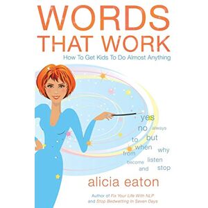 Alicia Eaton Words That Work: How to Get Kids to Do Almost Anything Alicia Eaton Words That Work: How to Get Kids to Do Almost Anything