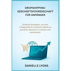 Lyons, Danielle DROPSHIPPING-GESCHÄFTSFÜHRERSCHAFT FÜR ANFÄNGER: Einfache Strategien, um eine erfolgreiche E-Commerce-Marke zu gründen, Gewinne zu erzielen und auszubauen. Lyons, Danielle DROPSHIPPING-GESCHÄFTSFÜHRERSCHAFT FÜR ANFÄNGER: Einfache Strategien, um eine erfolgreiche E-Commerce-Marke zu gründen, Gewinne zu erzielen und auszubauen.