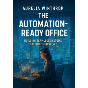 Winthrop, Aurelia The Automation-Ready Office: Building Seamless Systems That Run Themselves: Transform everyday operations with smart workflows, AI agents, and zero manual effort Winthrop, Aurelia The Automation-Ready Office: Building Seamless Systems That Run Themselves: Transform everyday operations with smart workflows, AI agents, and zero manual effort