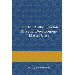 White, Dr. J Anthony The Dr. J Anthony White Personal Development Master Class White, Dr. J Anthony The Dr. J Anthony White Personal Development Master Class