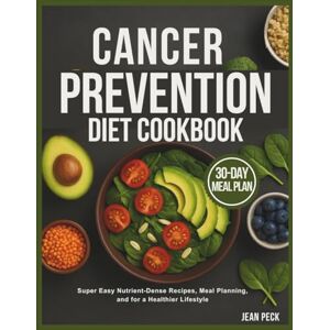 Peck, Jean CANCER PREVENTION DIET COOKBOOK: Super Easy Nutrient-Dense Recipes, Meal Planning, and for a Healthier Lifestyle Peck, Jean CANCER PREVENTION DIET COOKBOOK: Super Easy Nutrient-Dense Recipes, Meal Planning, and for a Healthier Lifestyle
